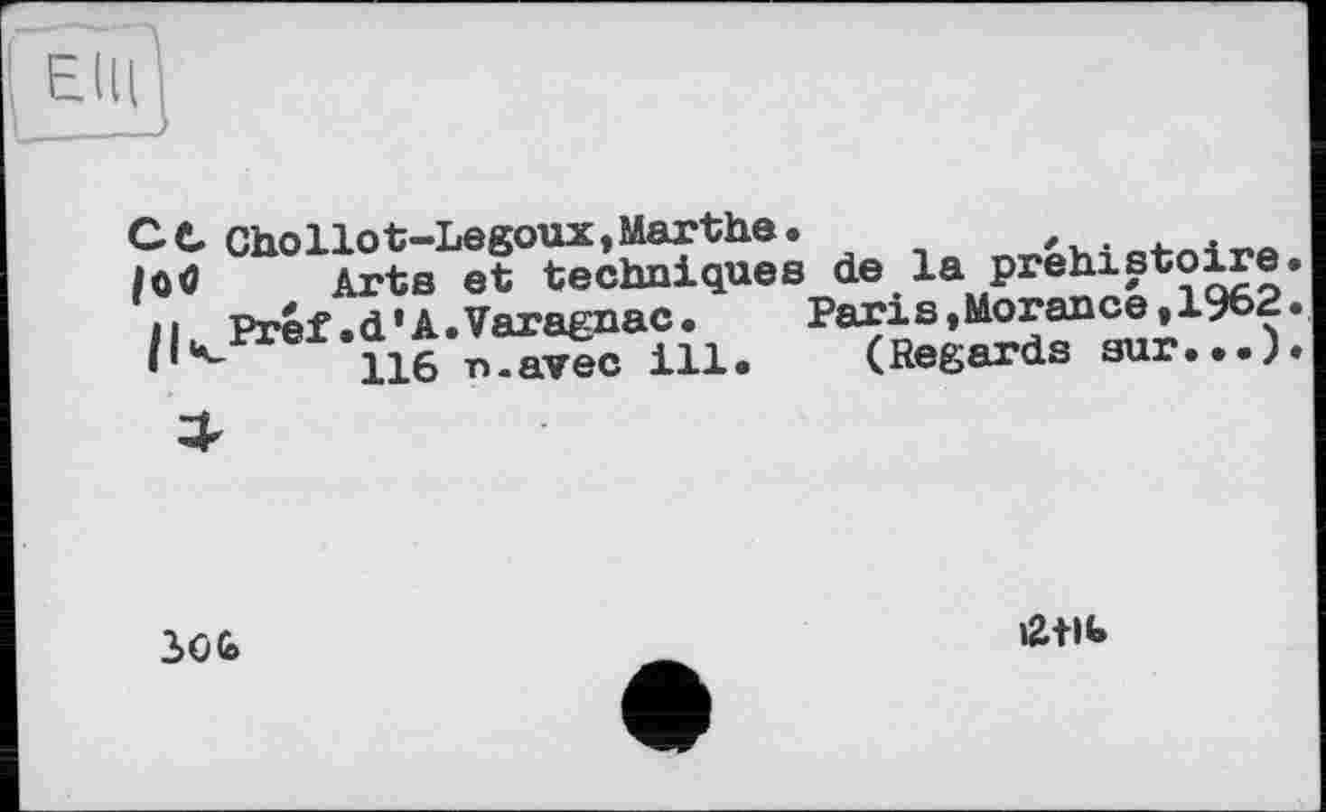 ﻿с С Cho Но t-Legoux, Marthe.
Arts et techniques h. Préf.d’A.Varagnac. '	116 n-avec ill.
de la préhistoire Pari s,Morancé,1962 (Regards sur...)
3CG>
»2+lb